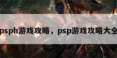 psph游戏攻略，psp游戏攻略大全