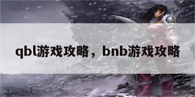 qbl游戏攻略，bnb游戏攻略