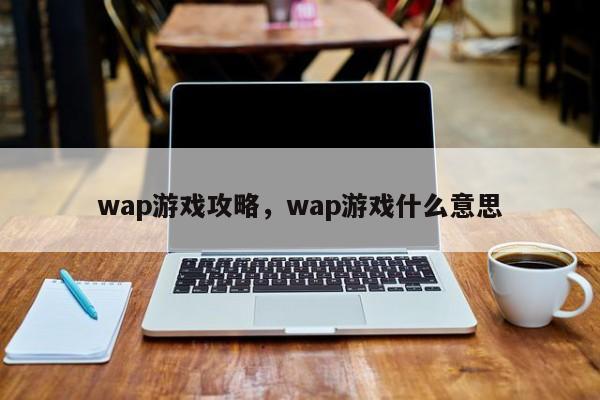 wap游戏攻略，wap游戏什么意思