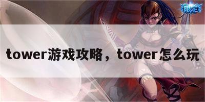 tower游戏攻略，tower怎么玩