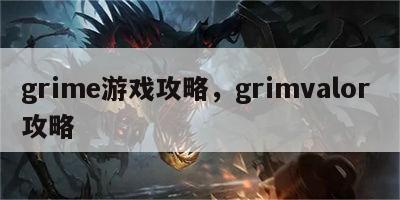 grime游戏攻略，grimvalor 攻略