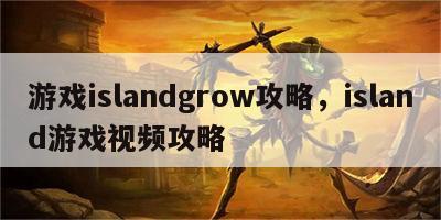 游戏islandgrow攻略，island游戏视频攻略