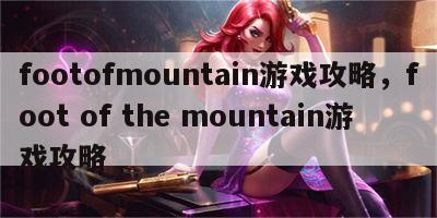 footofmountain游戏攻略，foot of the mountain游戏攻略