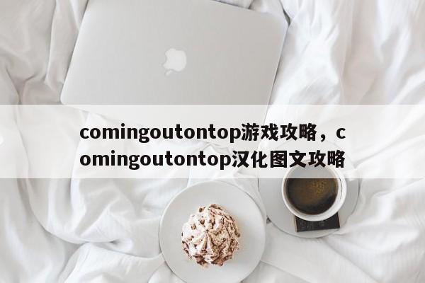 comingoutontop游戏攻略，comingoutontop汉化图文攻略