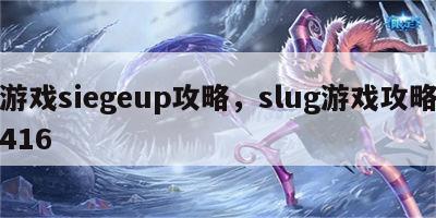 游戏siegeup攻略，slug游戏攻略416