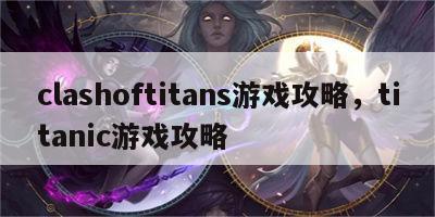 clashoftitans游戏攻略，titanic游戏攻略