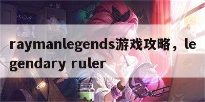 raymanlegends游戏攻略，legendary ruler