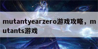 mutantyearzero游戏攻略，mutants游戏