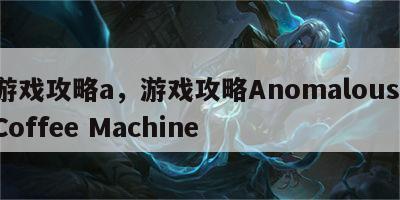 游戏攻略a，游戏攻略Anomalous Coffee Machine