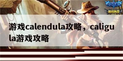 游戏calendula攻略，caligula游戏攻略