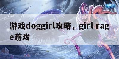 游戏doggirl攻略，girl rage游戏