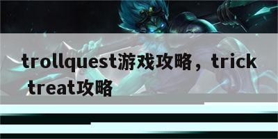 trollquest游戏攻略，trick treat攻略