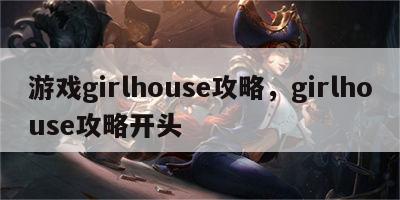 游戏girlhouse攻略，girlhouse攻略开头