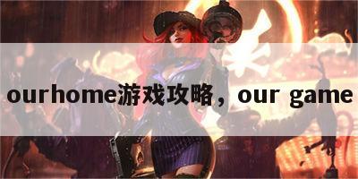 ourhome游戏攻略，our game