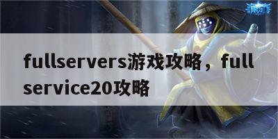 fullservers游戏攻略，fullservice20攻略