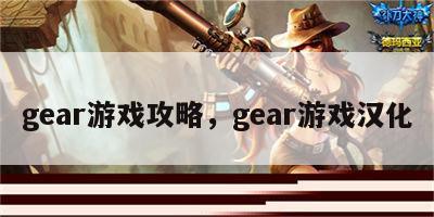 gear游戏攻略，gear游戏汉化