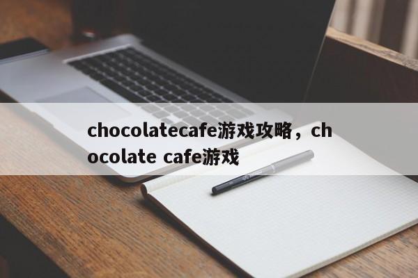 chocolatecafe游戏攻略，chocolate cafe游戏