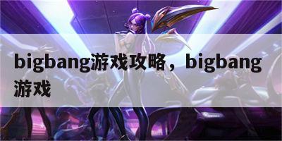 bigbang游戏攻略，bigbang 游戏