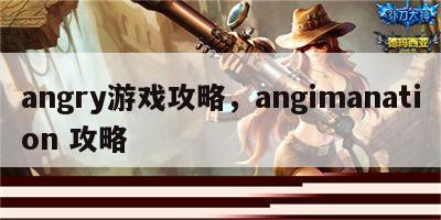 angry游戏攻略，angimanation 攻略