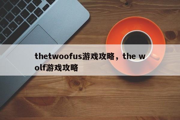 thetwoofus游戏攻略，the wolf游戏攻略