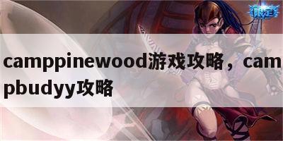 camppinewood游戏攻略，campbudyy攻略