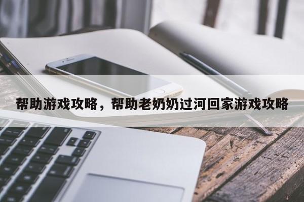 帮助游戏攻略，帮助老奶奶过河回家游戏攻略