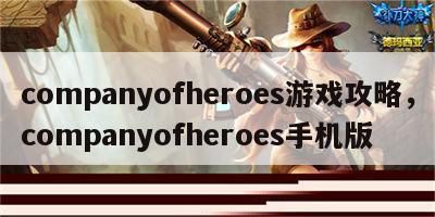 companyofheroes游戏攻略，companyofheroes手机版