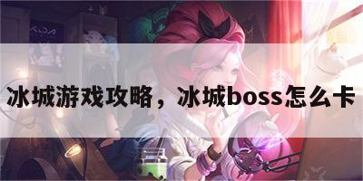 冰城游戏攻略，冰城boss怎么卡