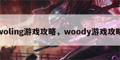 woling游戏攻略，woody游戏攻略