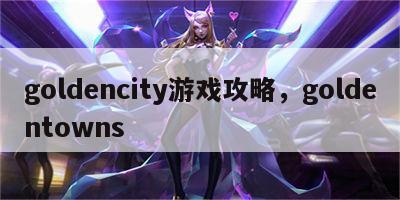 goldencity游戏攻略，goldentowns