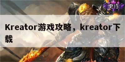 Kreator游戏攻略，kreator下载