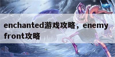 enchanted游戏攻略，enemy front攻略