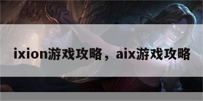 ixion游戏攻略，aix游戏攻略