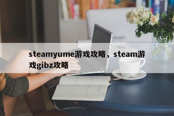 steamyume游戏攻略，steam游戏gibz攻略