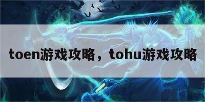 toen游戏攻略，tohu游戏攻略