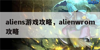 aliens游戏攻略，alienwrom攻略