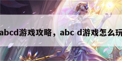 abcd游戏攻略，abc d游戏怎么玩