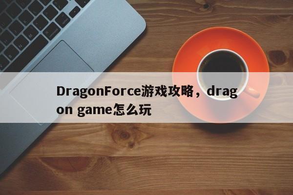 DragonForce游戏攻略，dragon game怎么玩