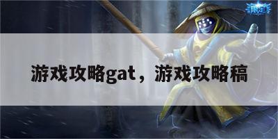 游戏攻略gat，游戏攻略稿