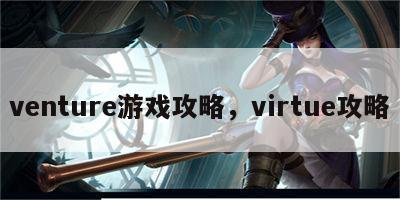 venture游戏攻略，virtue攻略