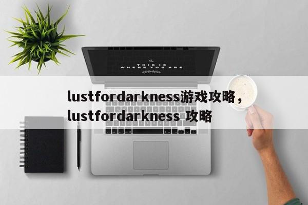 lustfordarkness游戏攻略，lustfordarkness 攻略