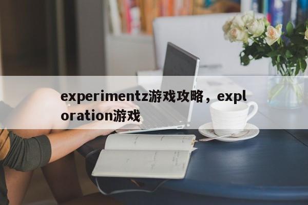 experimentz游戏攻略，exploration游戏