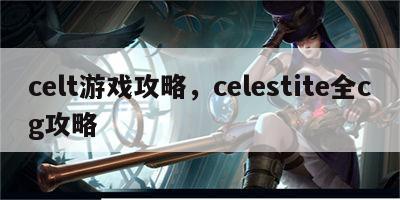 celt游戏攻略，celestite全cg攻略