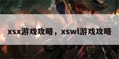 xsx游戏攻略，xswl游戏攻略