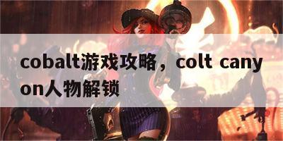 cobalt游戏攻略，colt canyon人物解锁