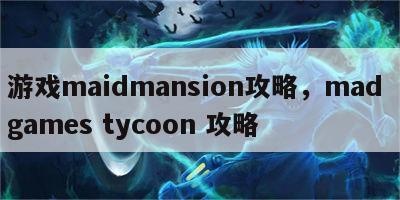 游戏maidmansion攻略，mad games tycoon 攻略