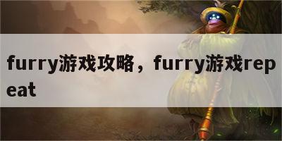 furry游戏攻略，furry游戏repeat