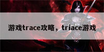 游戏trace攻略，triace游戏