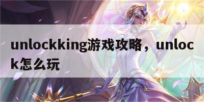 unlockking游戏攻略，unlock怎么玩