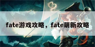 fate游戏攻略，fate萌新攻略